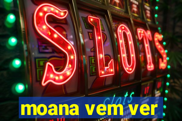 moana vem ver